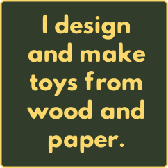 I design and make toys from wood and paper.